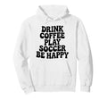 Play Soccer Drink Coffee Stay Happy Hoodie - Graphic Print Men Women - T-Shirt, Sweatshirt, Hoodie
