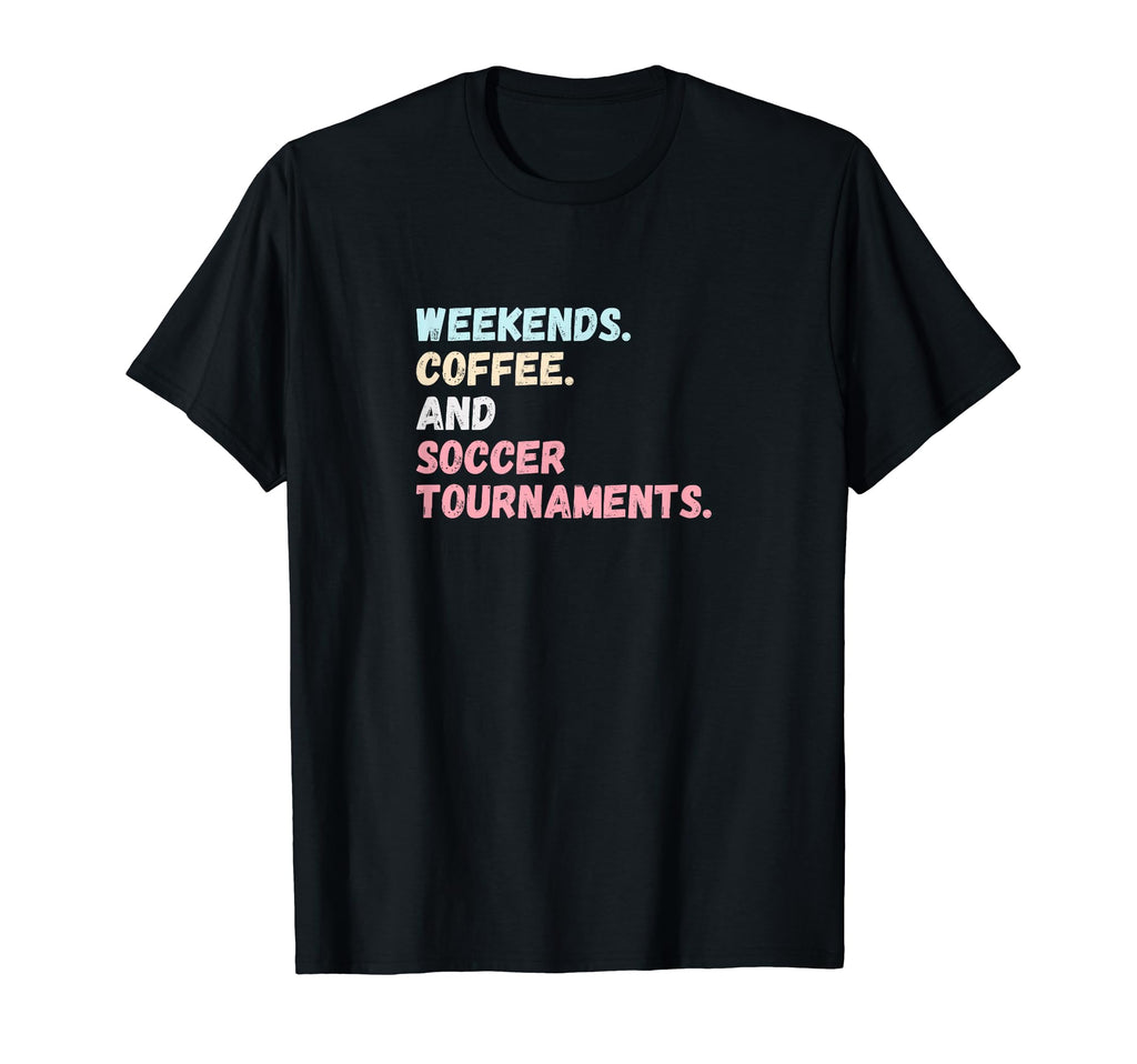 Weekends Coffee Soccer Tournaments Futbol T-Shirt - Graphic Print Unisex - T-Shirt, Sweatshirt, Hoodie