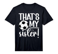 Thats My Sister Soccer Sister T-Shirt - Casual Everyday Wear Men Women - T-Shirt, Sweatshirt, Hoodie