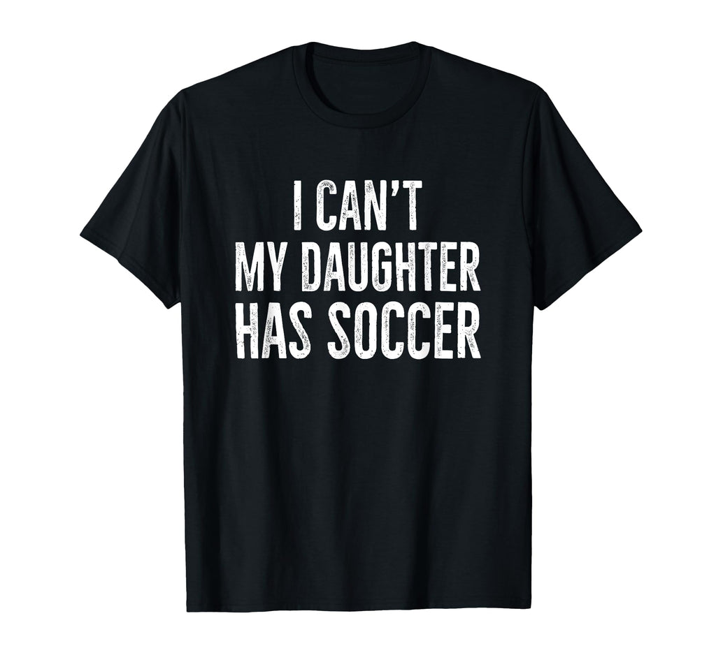 I Cant My Daughter Has Soccer Distressed T-Shirt - Graphic Print Unisex - T-Shirt, Sweatshirt, Hoodie