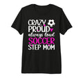 Crazy Proud Soccer Step Mom Soccer Player T-Shirt - Graphic Print Unisex - T-Shirt, Sweatshirt, Hoodie