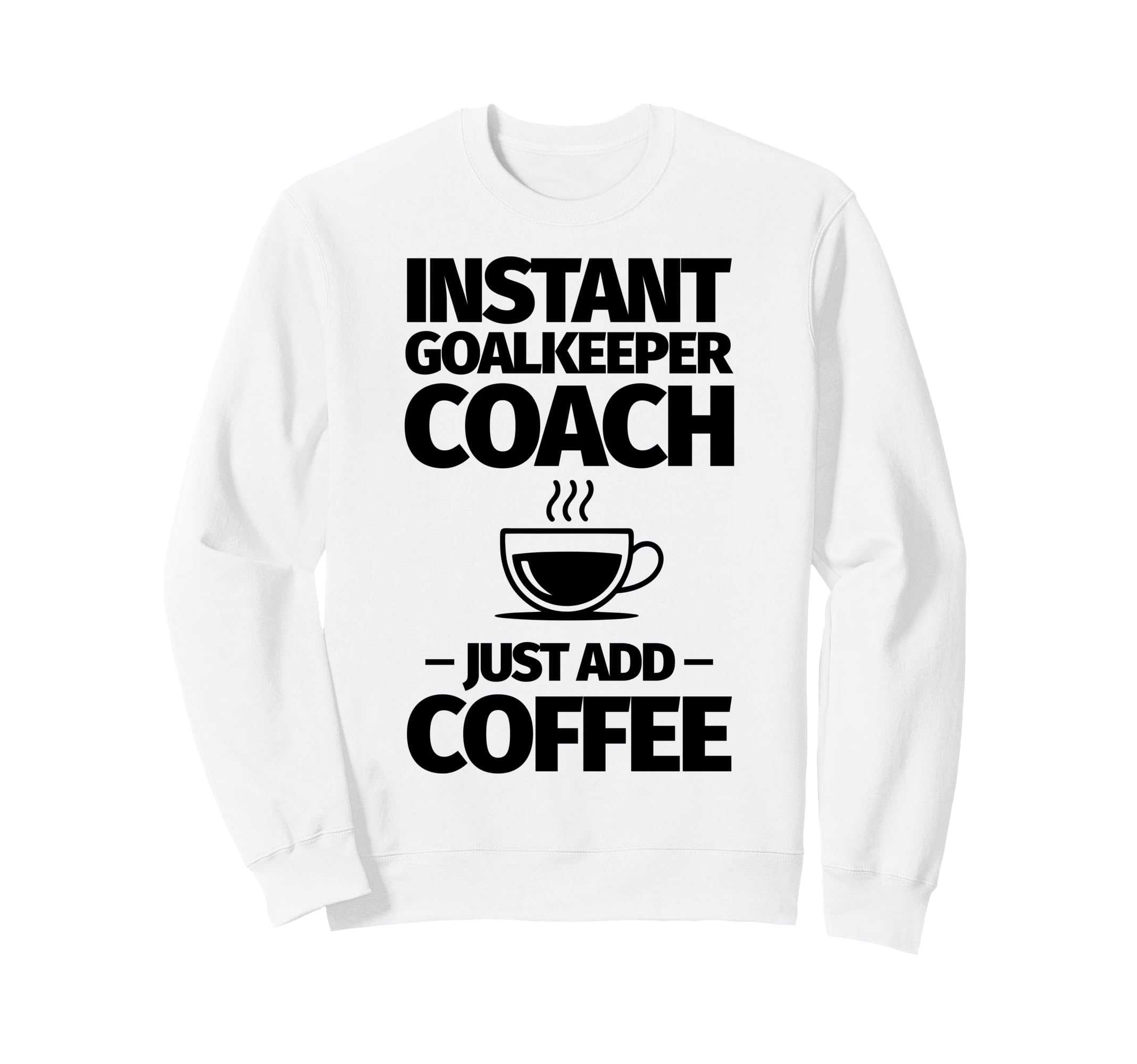 Instant Goalkeeper Coach Just Add Sweatshirt - Trendy Graphic Men Women - T-Shirt, Sweatshirt, Hoodie