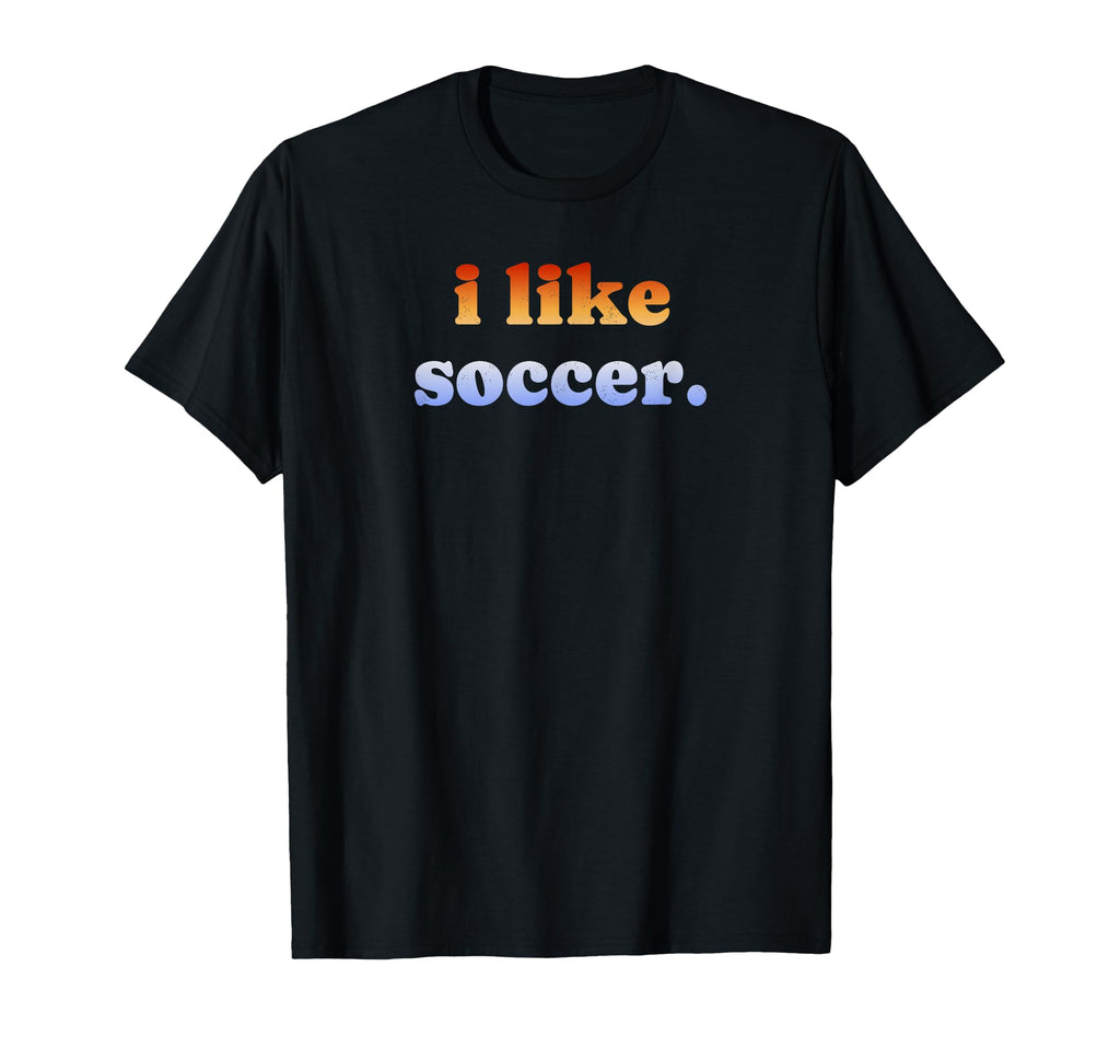 I Like Soccer T-Shirt - Aesthetic Graphic Unisex - T-Shirt, Sweatshirt, Hoodie