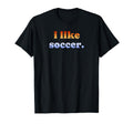 I Like Soccer T-Shirt - Aesthetic Graphic Unisex - T-Shirt, Sweatshirt, Hoodie