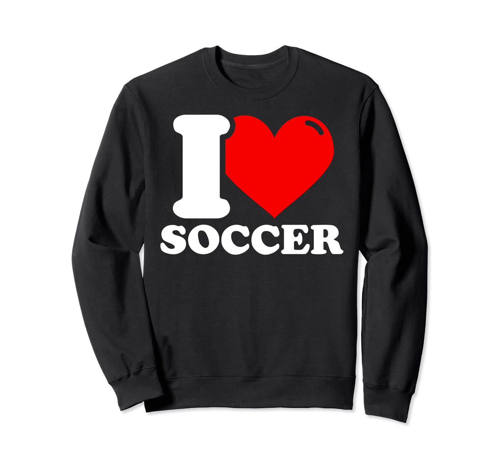 I Love Soccer Sweatshirt - Casual Everyday Wear Men Women - T-Shirt, Sweatshirt, Hoodie