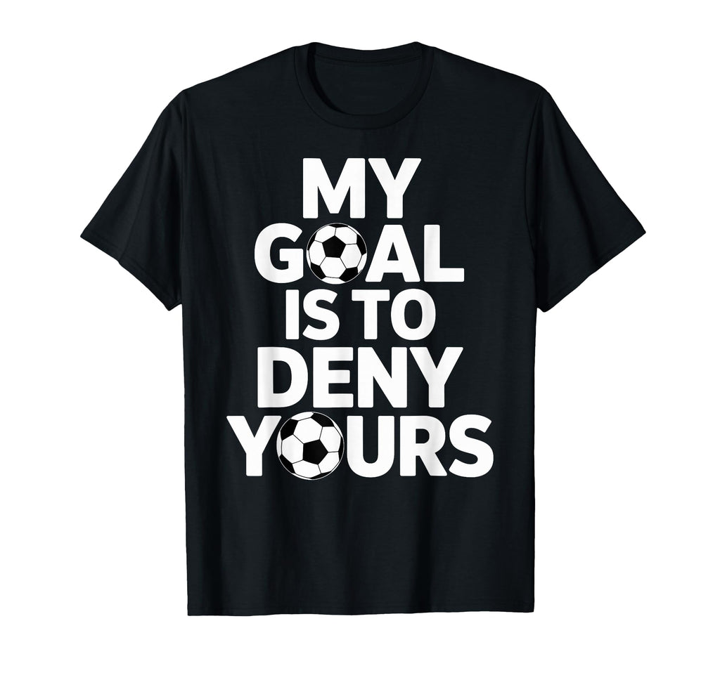 My Goal Is To Deny Yours Soccer Goalie T-Shirt - Custom Art Print Unisex - T-Shirt, Sweatshirt, Hoodie