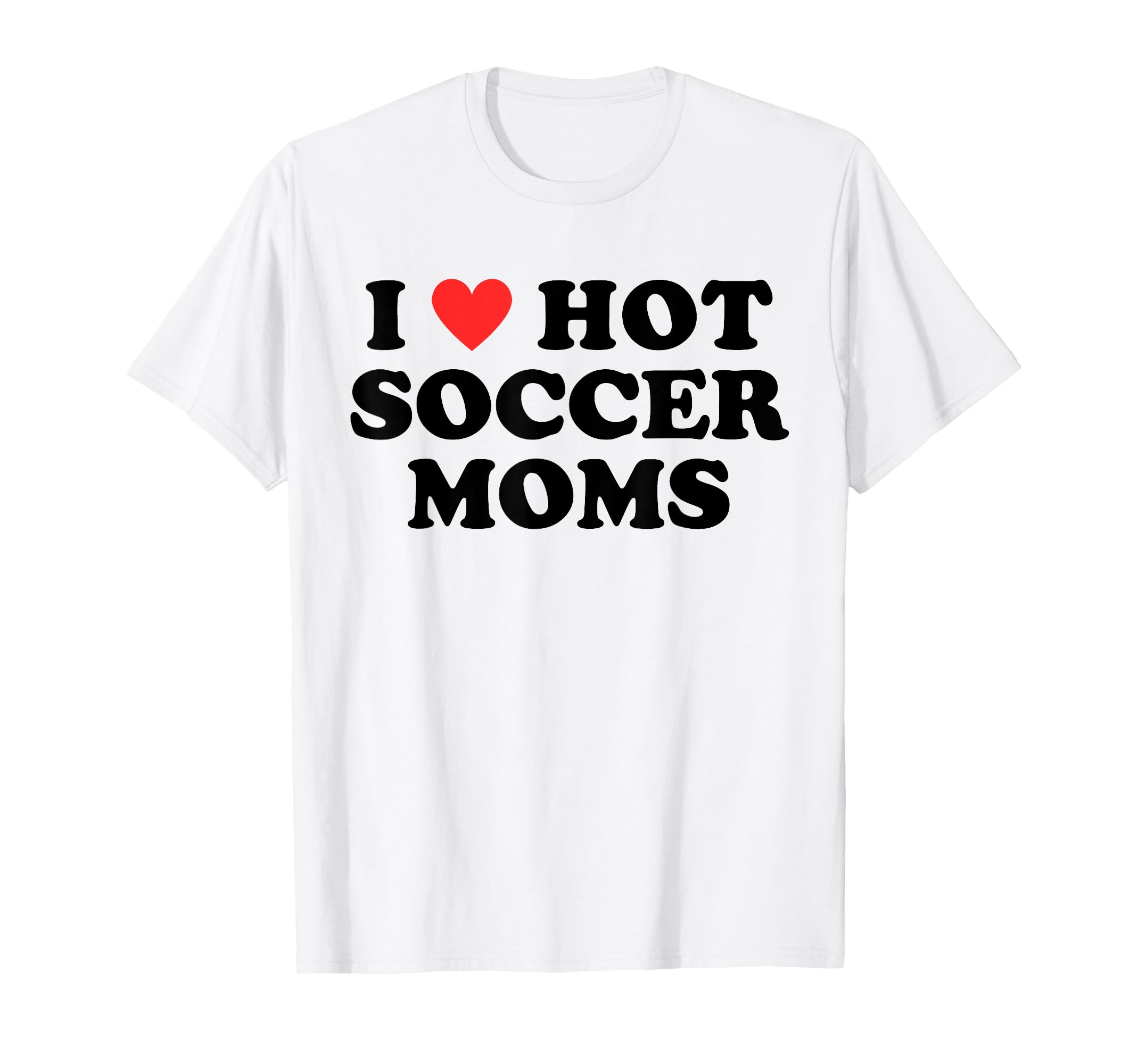 I Love Hot Soccer Moms Funny Flirty T-Shirt - Fun Novelty Design Unisex - T-Shirt, Sweatshirt, Hoodie