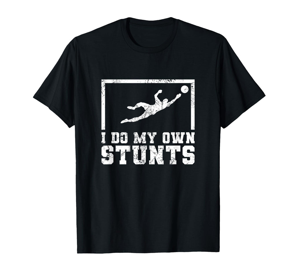 I Do My Own Stunts Goalkeeper Goalie T-Shirt - Novelty Apparel Men Women - T-Shirt, Sweatshirt, Hoodie