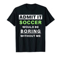 Admit It Soccer Would Be Boring T-Shirt - Casual Everyday Wear Unisex - T-Shirt, Sweatshirt, Hoodie