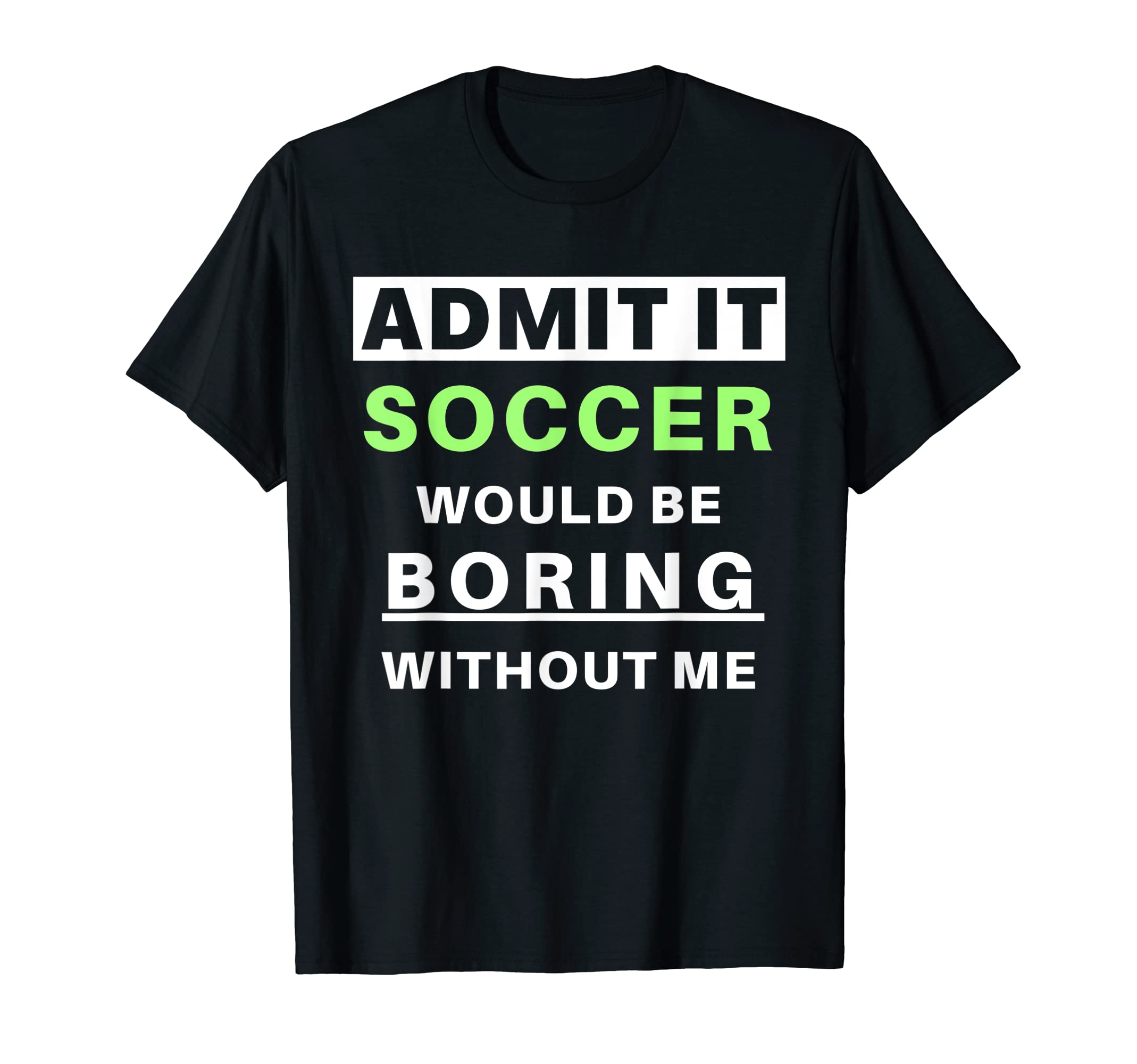Admit It Soccer Would Be Boring T-Shirt - Casual Everyday Wear Unisex - T-Shirt, Sweatshirt, Hoodie