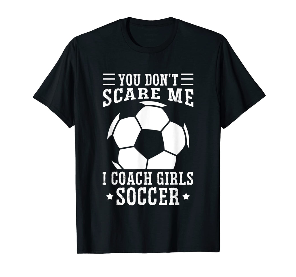 Mens Funny Soccer Coach You Dont Scare Me T-Shirt - Unique Graphic Unisex - T-Shirt, Sweatshirt, Hoodie
