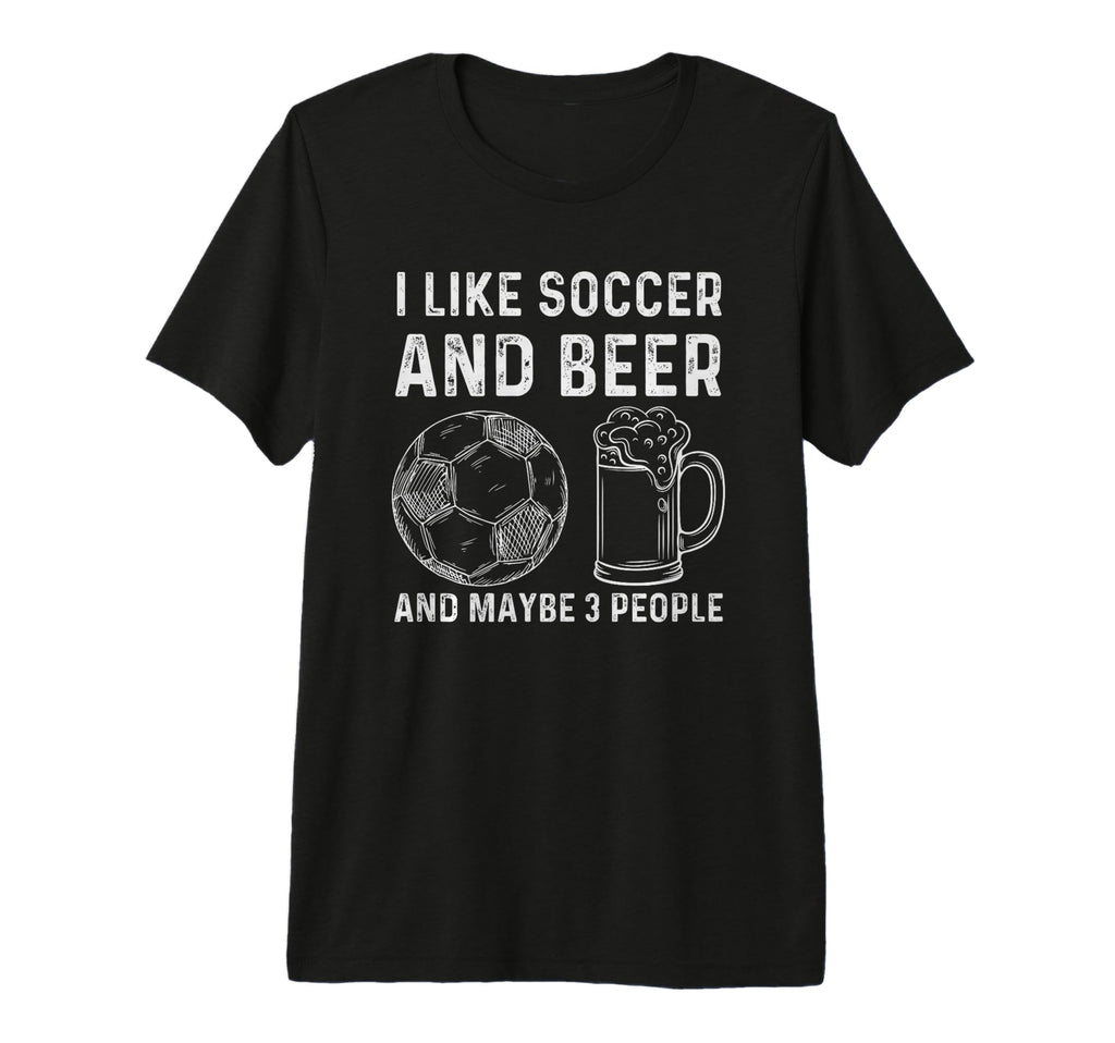 I Like Soccer And Beer And Maybe 3 T-Shirt - Graphic Print Men Women - T-Shirt, Sweatshirt, Hoodie