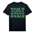 What Is Life Without Goals T-Shirt - Casual Everyday Wear for Adults - T-Shirt, Sweatshirt, Hoodie