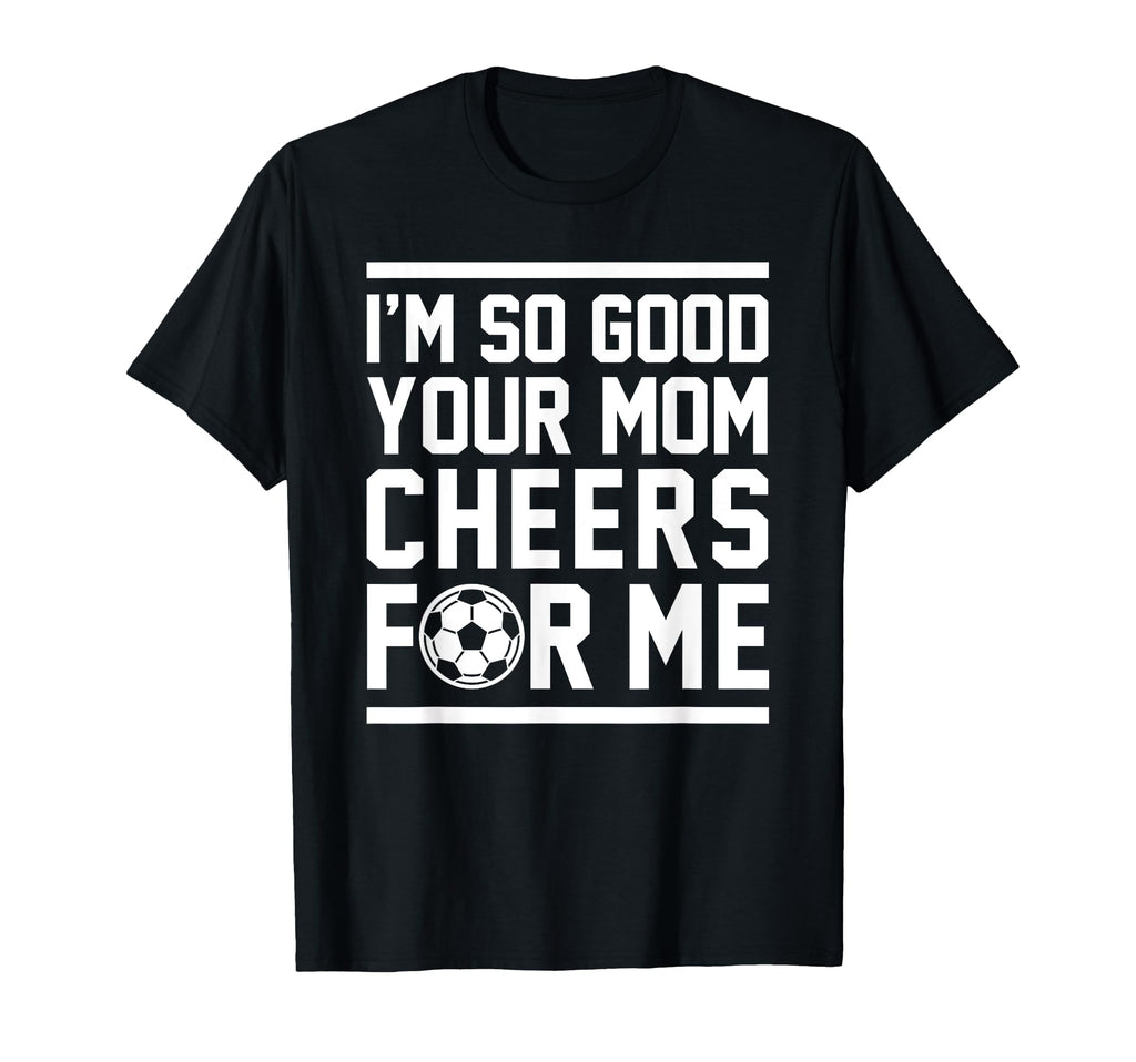 Im So Good Your Mom Cheers Me Funny T-Shirt - Minimalist Print for Adults - T-Shirt, Sweatshirt, Hoodie