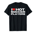 I Love Hot Soccer Players Funny Sports T-Shirt - Fun Novelty Design Unisex - T-Shirt, Sweatshirt, Hoodie