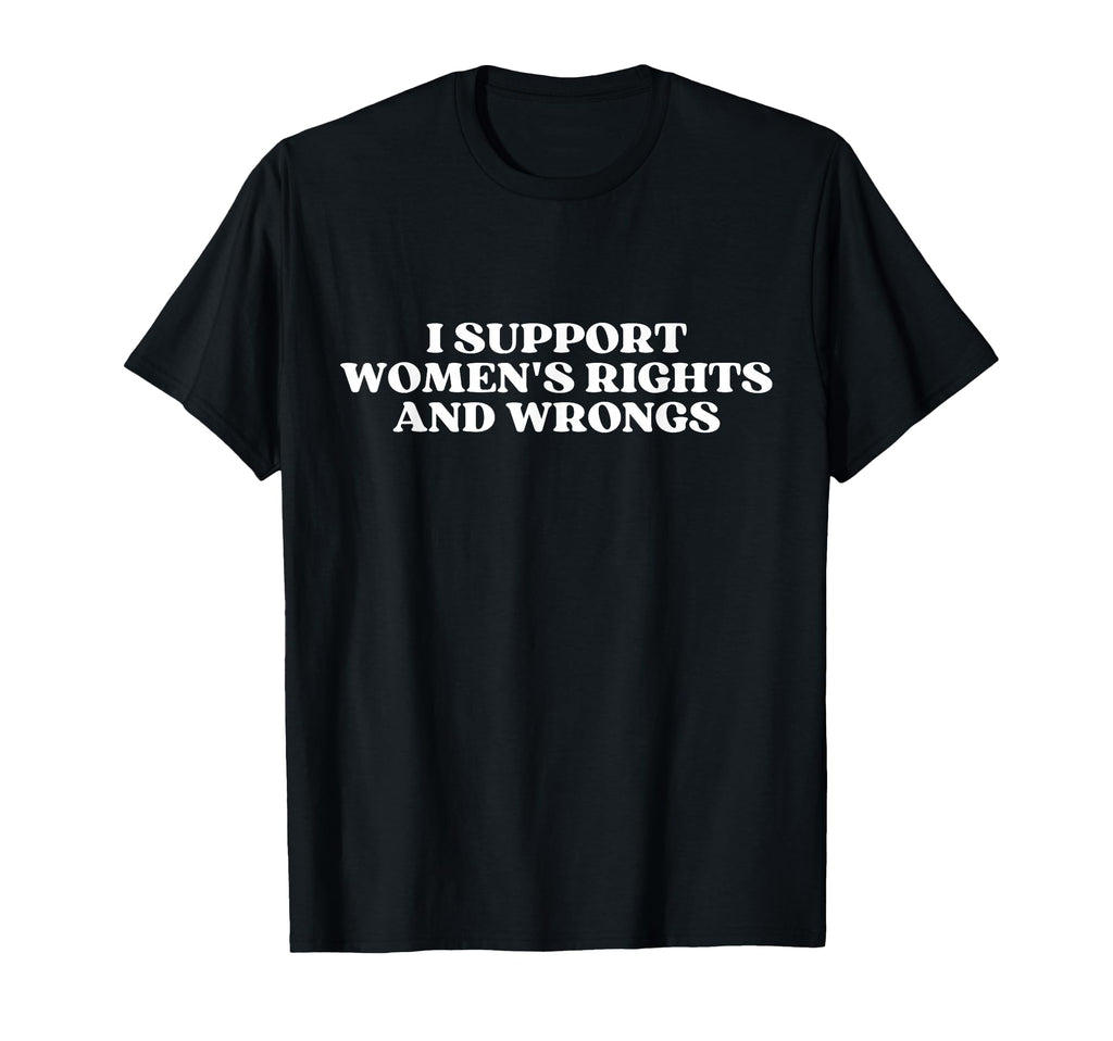 I Support Womens Rights And Wrongs T-Shirt - Aesthetic Graphic Men Women - T-Shirt, Sweatshirt, Hoodie