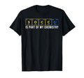 Soccer Part My Chemistry Periodic T-Shirt - Fun Novelty Design Unisex - T-Shirt, Sweatshirt, Hoodie