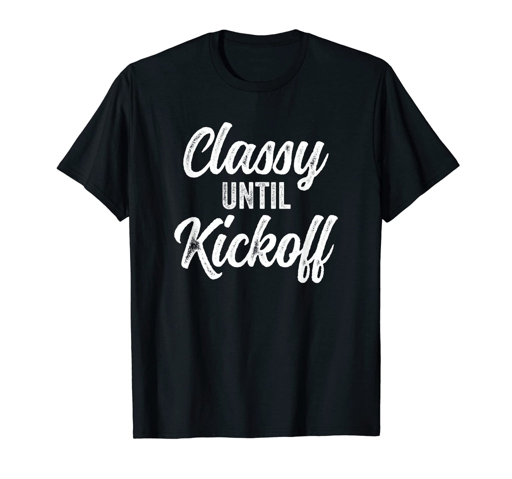 Classy Until Kickoff Funny Football T-Shirt - Novelty Apparel Unisex - T-Shirt, Sweatshirt, Hoodie
