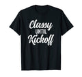Classy Until Kickoff Funny Football T-Shirt - Novelty Apparel Unisex - T-Shirt, Sweatshirt, Hoodie