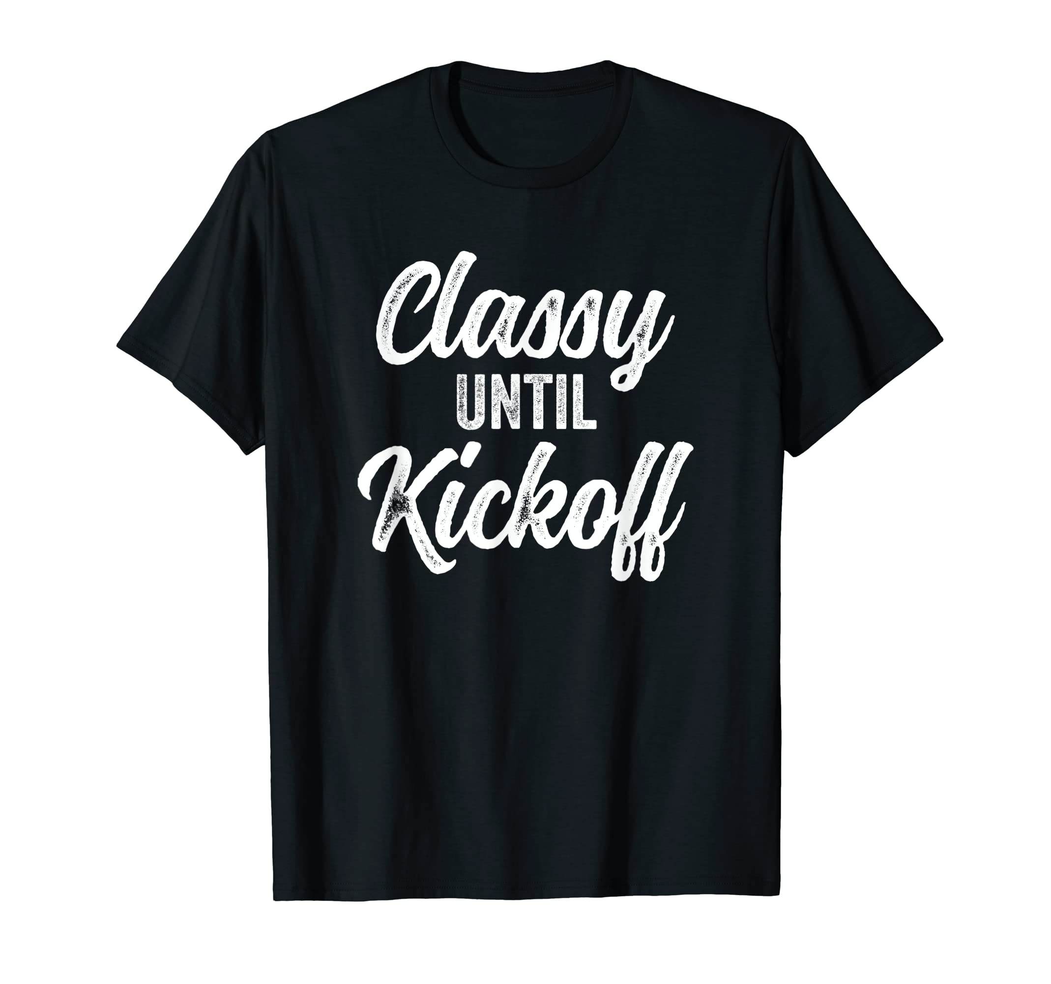 Classy Until Kickoff Funny Football T-Shirt - Novelty Apparel Unisex - T-Shirt, Sweatshirt, Hoodie