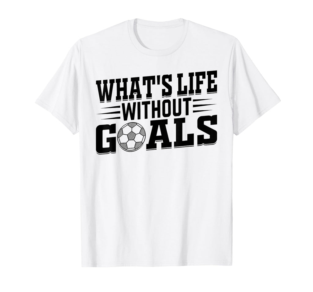 Whats Life Without Goals Soccer Player T-Shirt - Custom Art Print Unisex - T-Shirt, Sweatshirt, Hoodie