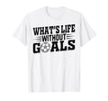 Whats Life Without Goals Soccer Player T-Shirt - Custom Art Print Unisex - T-Shirt, Sweatshirt, Hoodie