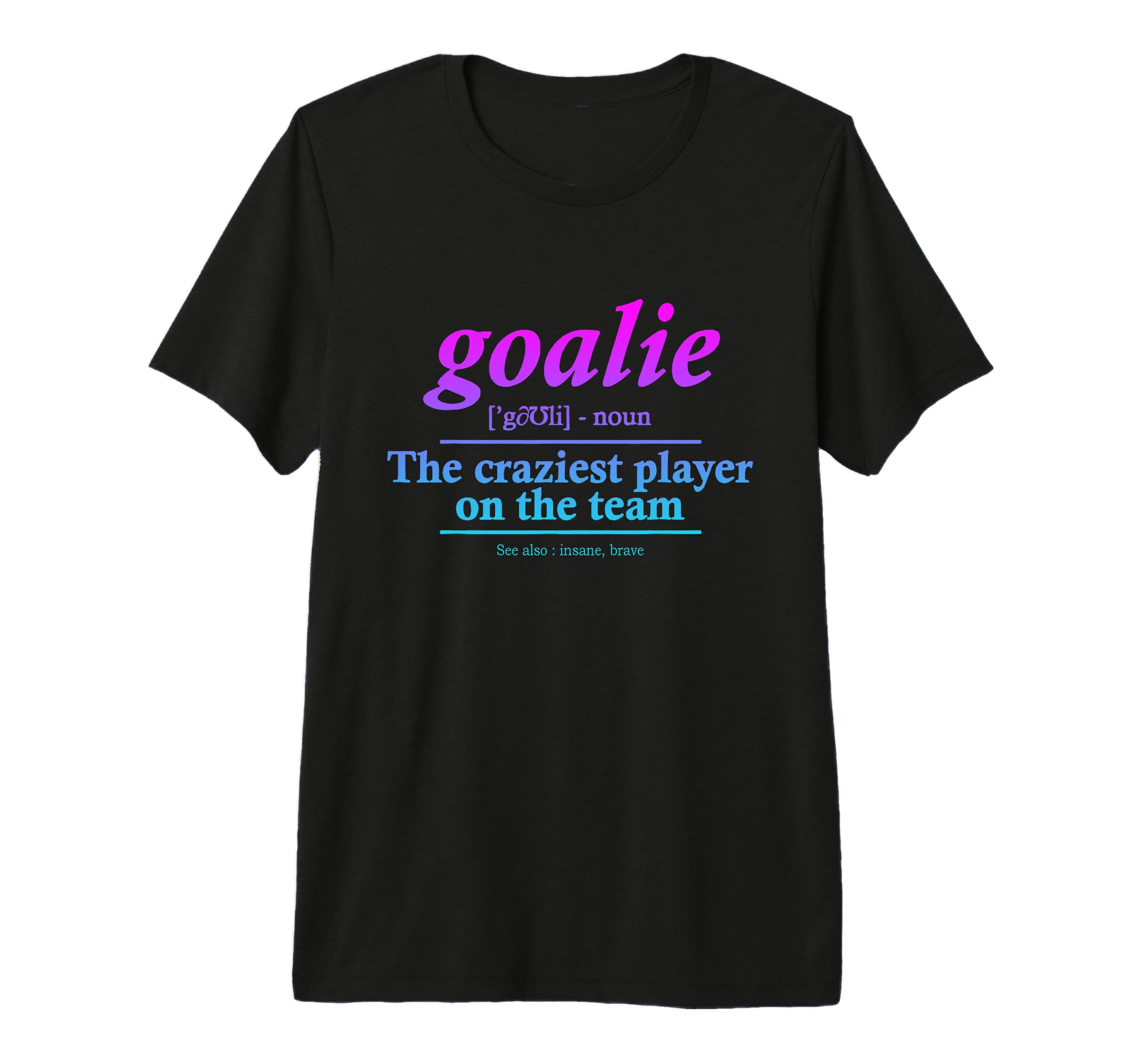 Goalie Gear Goalkeeper Definition Funny T-Shirt - Custom Art Print Unisex - T-Shirt, Sweatshirt, Hoodie
