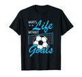 Whats Life Without Goals Funny Soccer T-Shirt - Novelty Apparel Men Women - T-Shirt, Sweatshirt, Hoodie