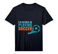 Soccer Gift Id Rather Be Playing Soccer T-Shirt - Custom Art Print Unisex - T-Shirt, Sweatshirt, Hoodie