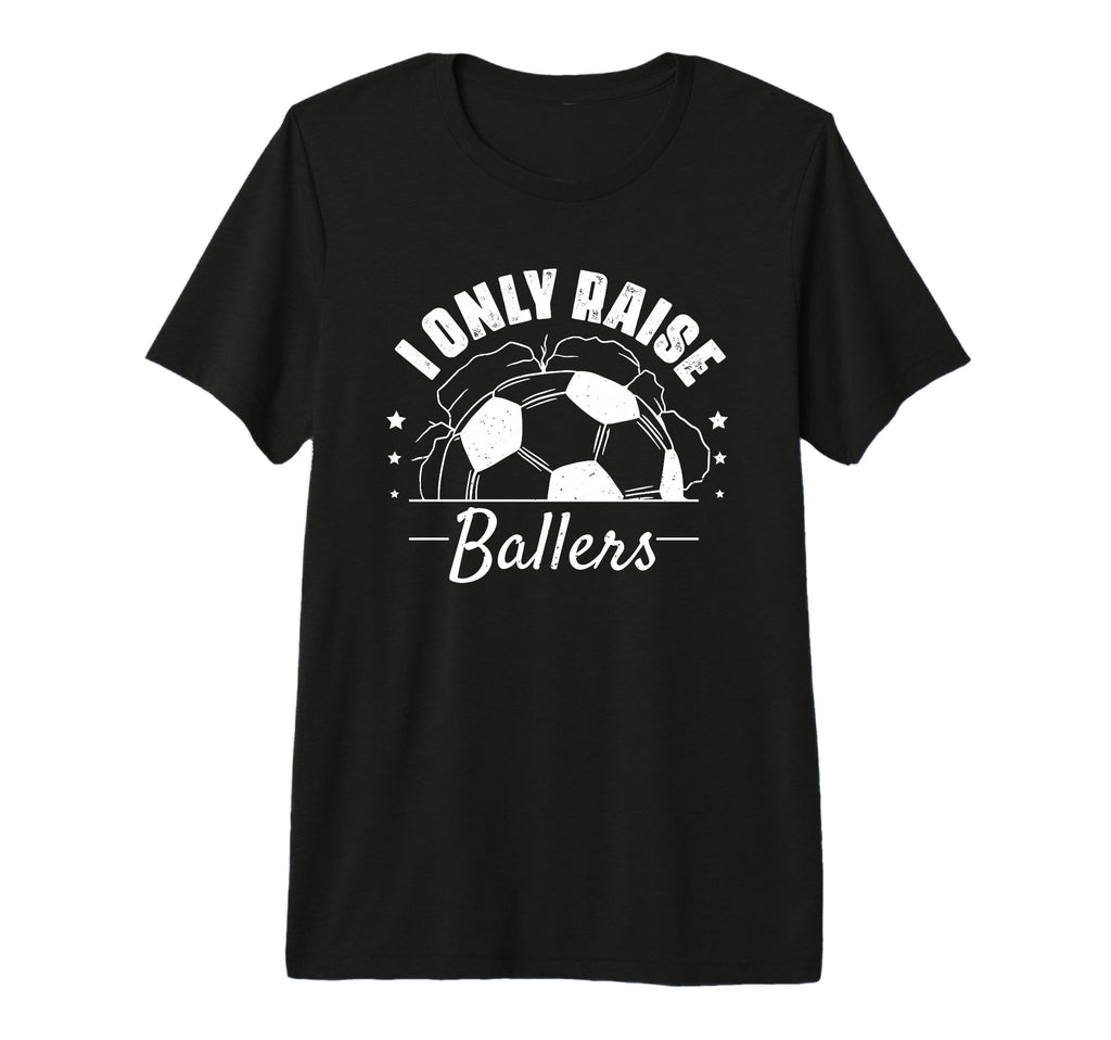 I Only Raise Ballers Funny Soccer T-Shirt - Fun Novelty Design for Adults - T-Shirt, Sweatshirt, Hoodie