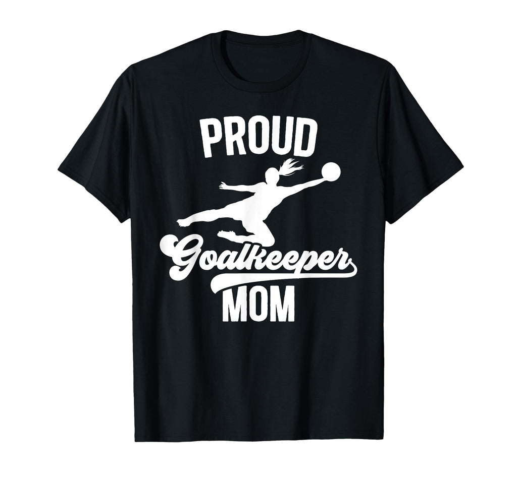 Proud Soccer Goalkeeper Mom T-Shirt - Casual Everyday Wear Men Women - T-Shirt, Sweatshirt, Hoodie
