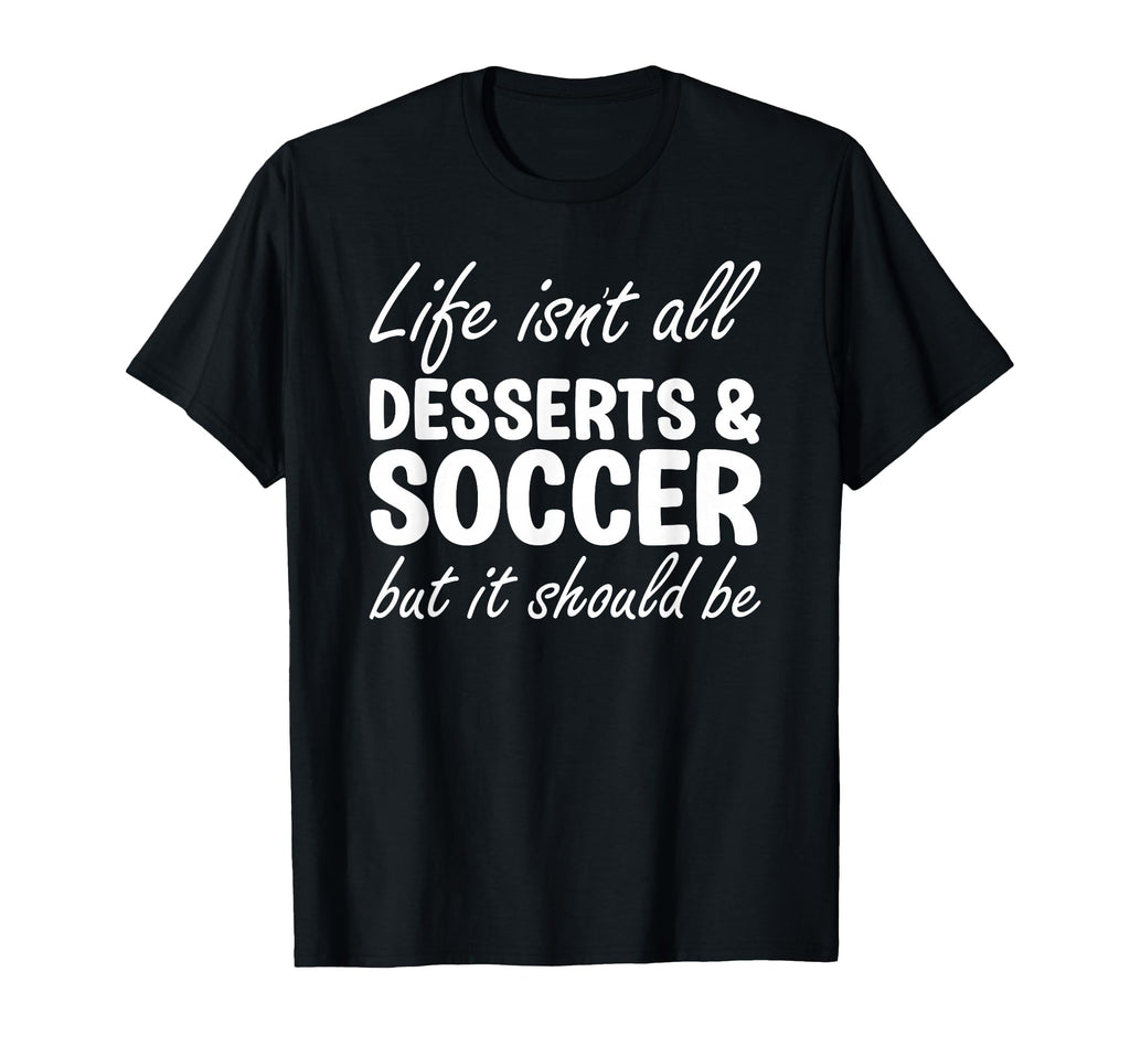 Desserts And Soccer I Love Dessert T-Shirt - Fun Novelty Design Men Women - T-Shirt, Sweatshirt, Hoodie