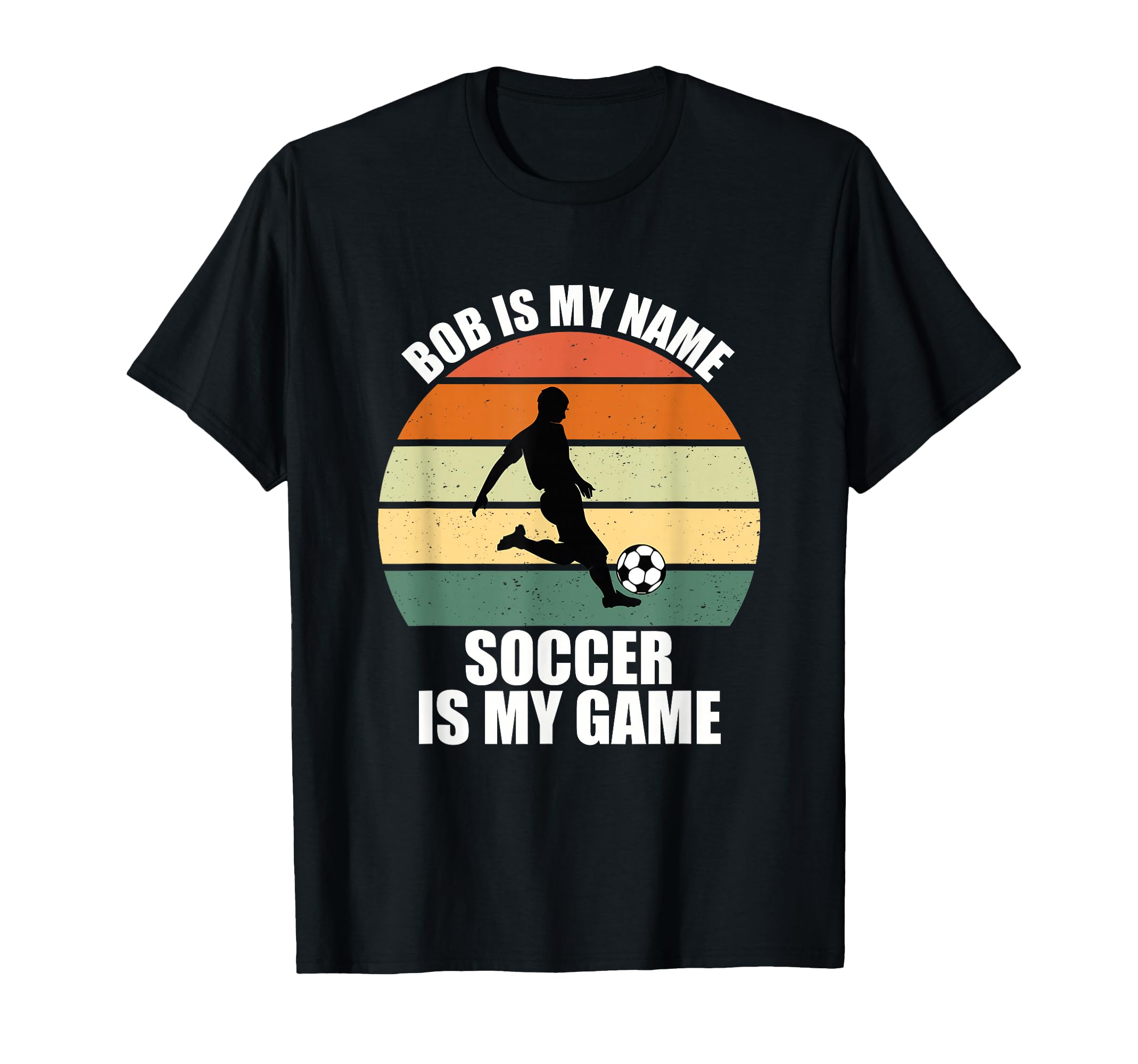 Bob Is My Name Soccer Is My Game T-Shirt - Casual Everyday Wear Unisex - T-Shirt, Sweatshirt, Hoodie