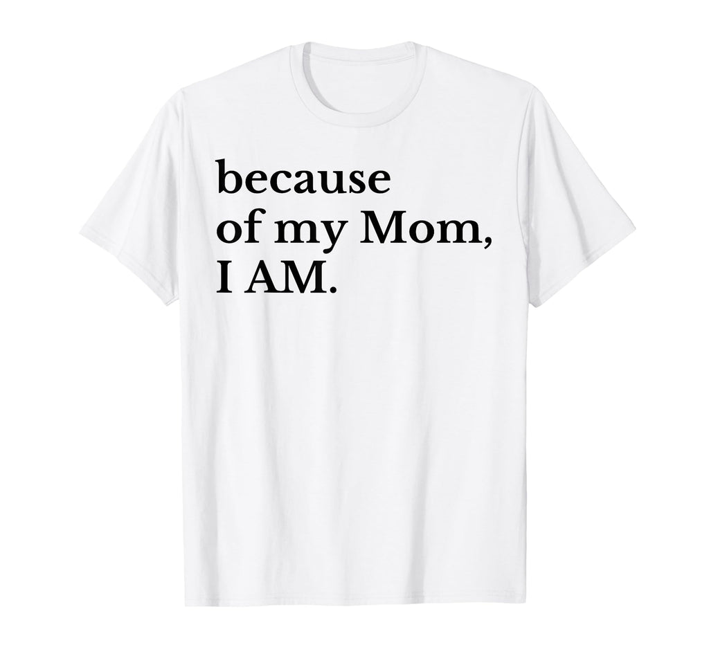 Funny Because My Mom I Am T-Shirt - Casual Everyday Wear Unisex - T-Shirt, Sweatshirt, Hoodie