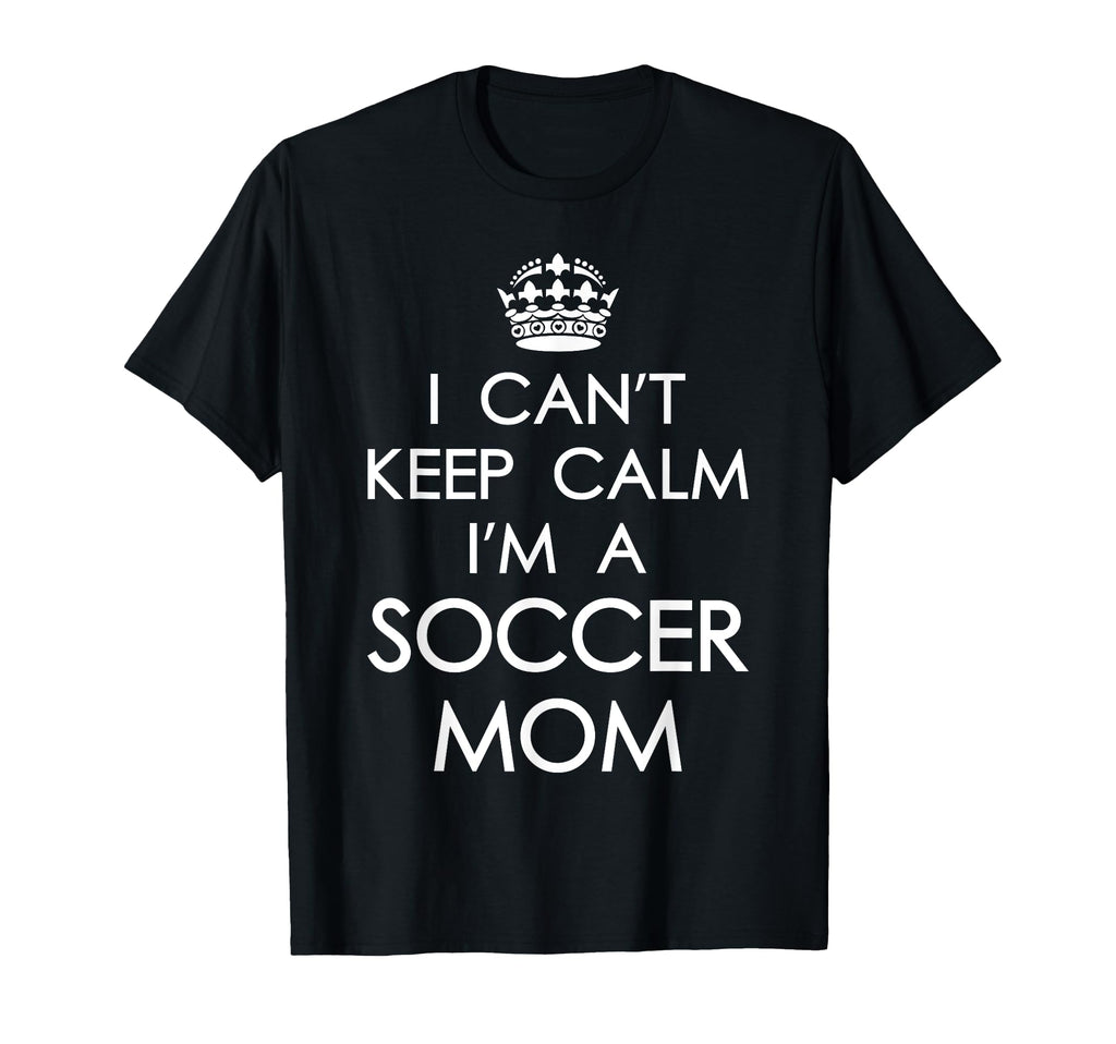 I Cant Keep Calm Im Soccer Mom Funny T-Shirt - Custom Art Print Men Women - T-Shirt, Sweatshirt, Hoodie