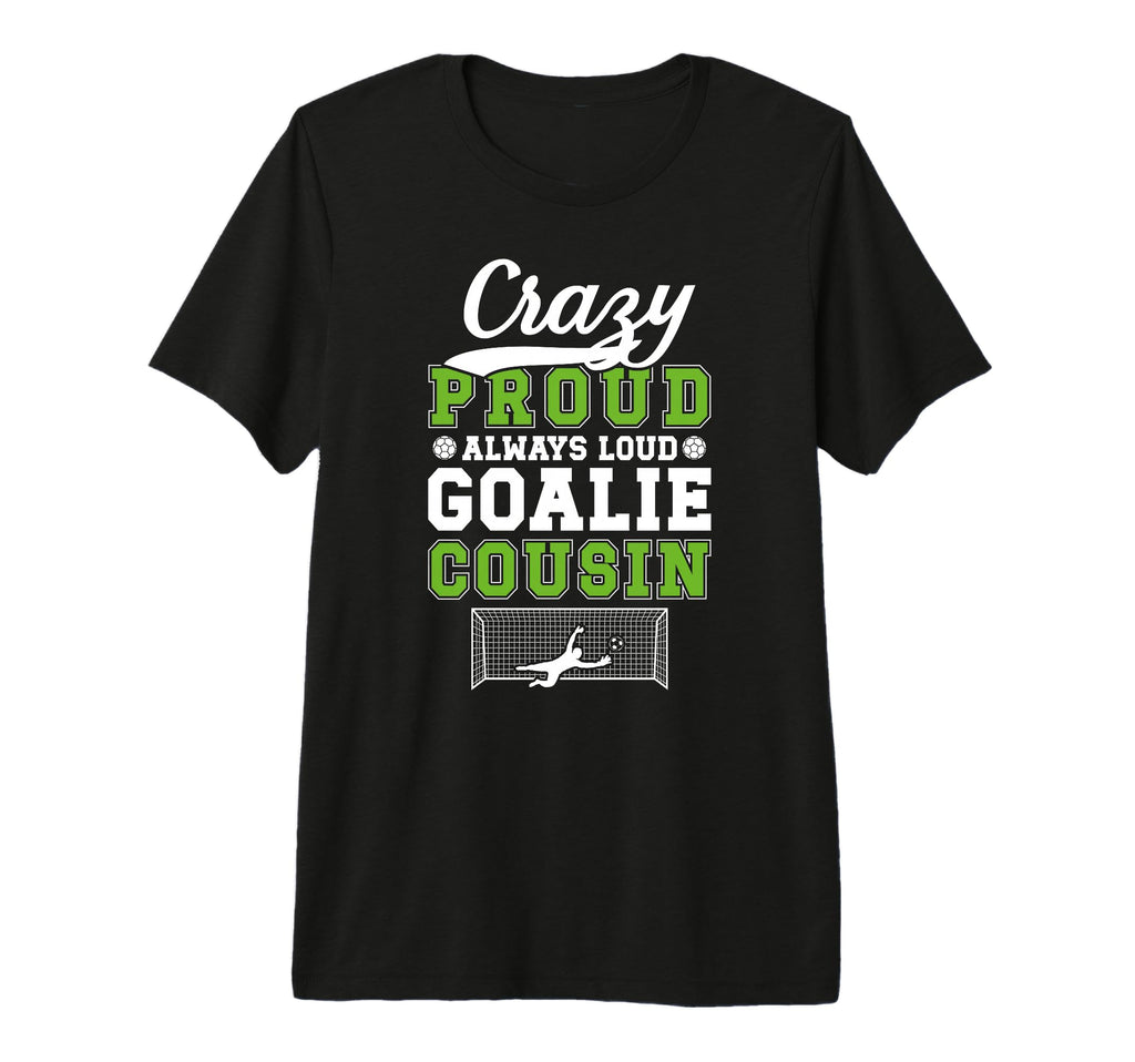 Crazy Proud Soccer Goalie Cousin T-Shirt - Fun Novelty Design Unisex - T-Shirt, Sweatshirt, Hoodie
