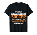 Funny Soccer Designs Its Okay If You T-Shirt - Graphic Print Men Women - T-Shirt, Sweatshirt, Hoodie