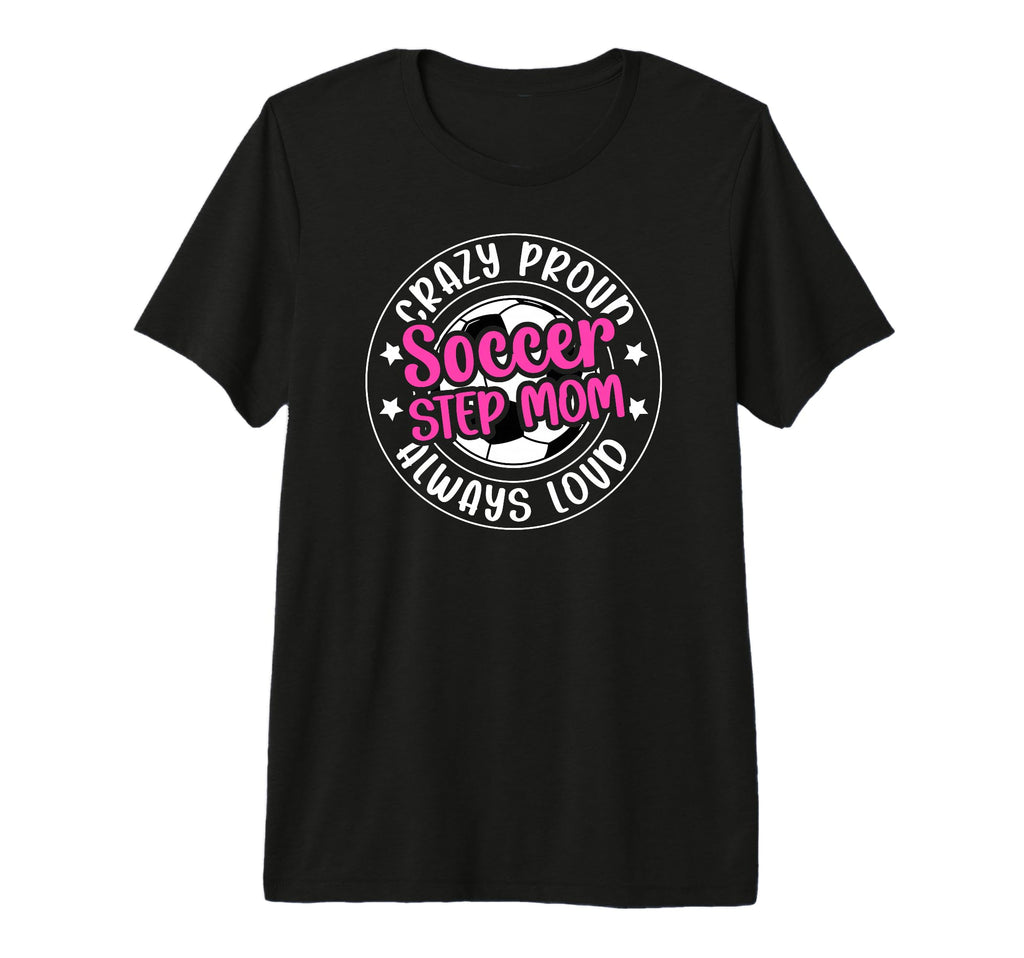 Crazy Proud Soccer Step Mom Soccer Player T-Shirt - Trendy Graphic Unisex - T-Shirt, Sweatshirt, Hoodie
