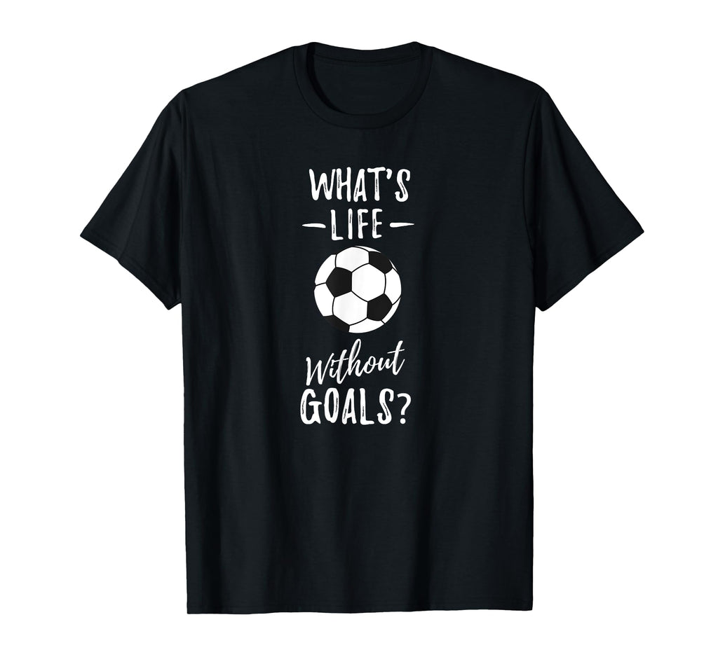 Whats Life Without Goals Goalkeeper T-Shirt - Casual Everyday Wear Unisex - T-Shirt, Sweatshirt, Hoodie