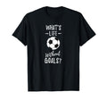 Whats Life Without Goals Goalkeeper T-Shirt - Casual Everyday Wear Unisex - T-Shirt, Sweatshirt, Hoodie