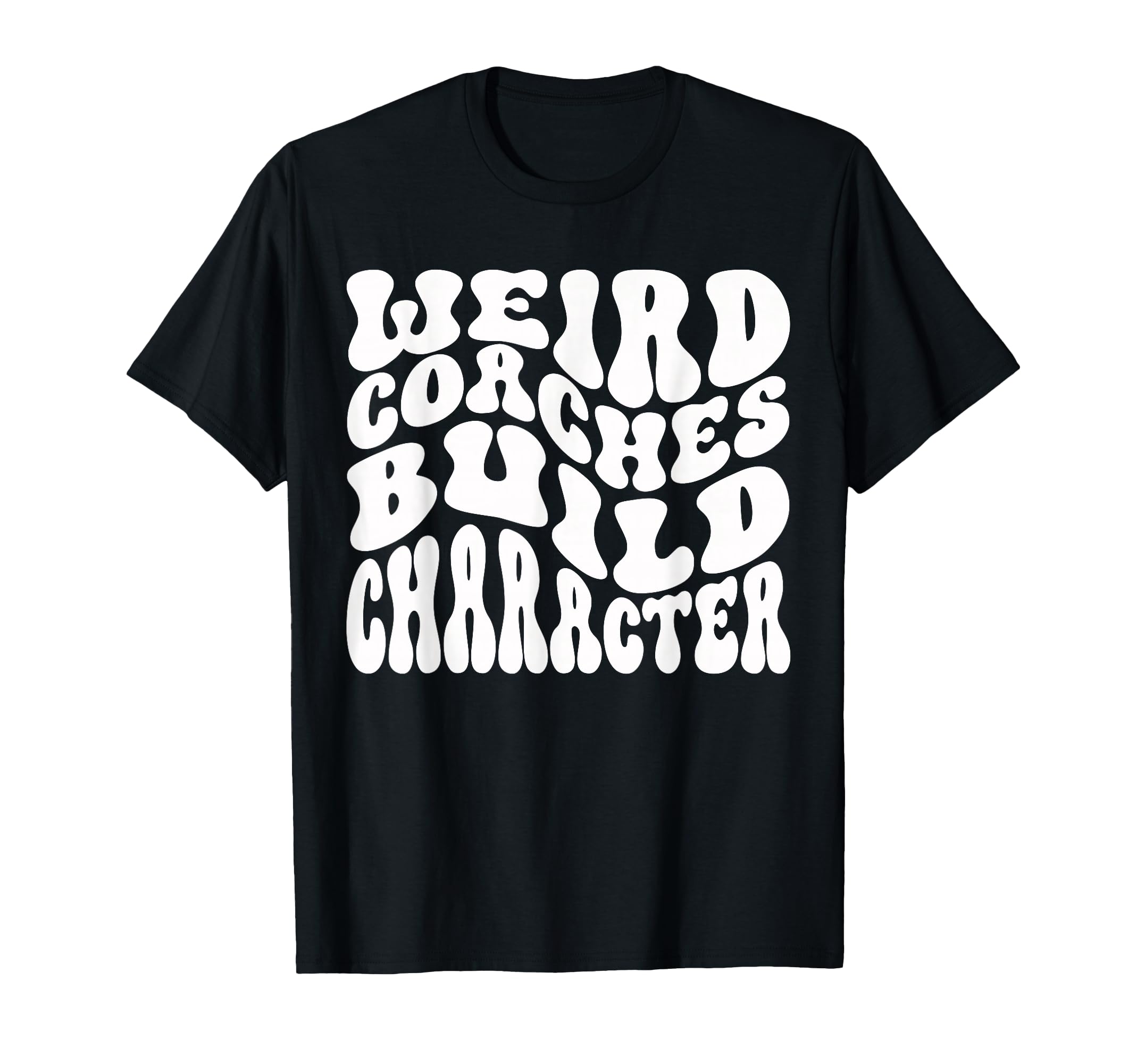 Weird Coaches Build Character Coach T-Shirt - Fun Novelty Design Unisex - T-Shirt, Sweatshirt, Hoodie