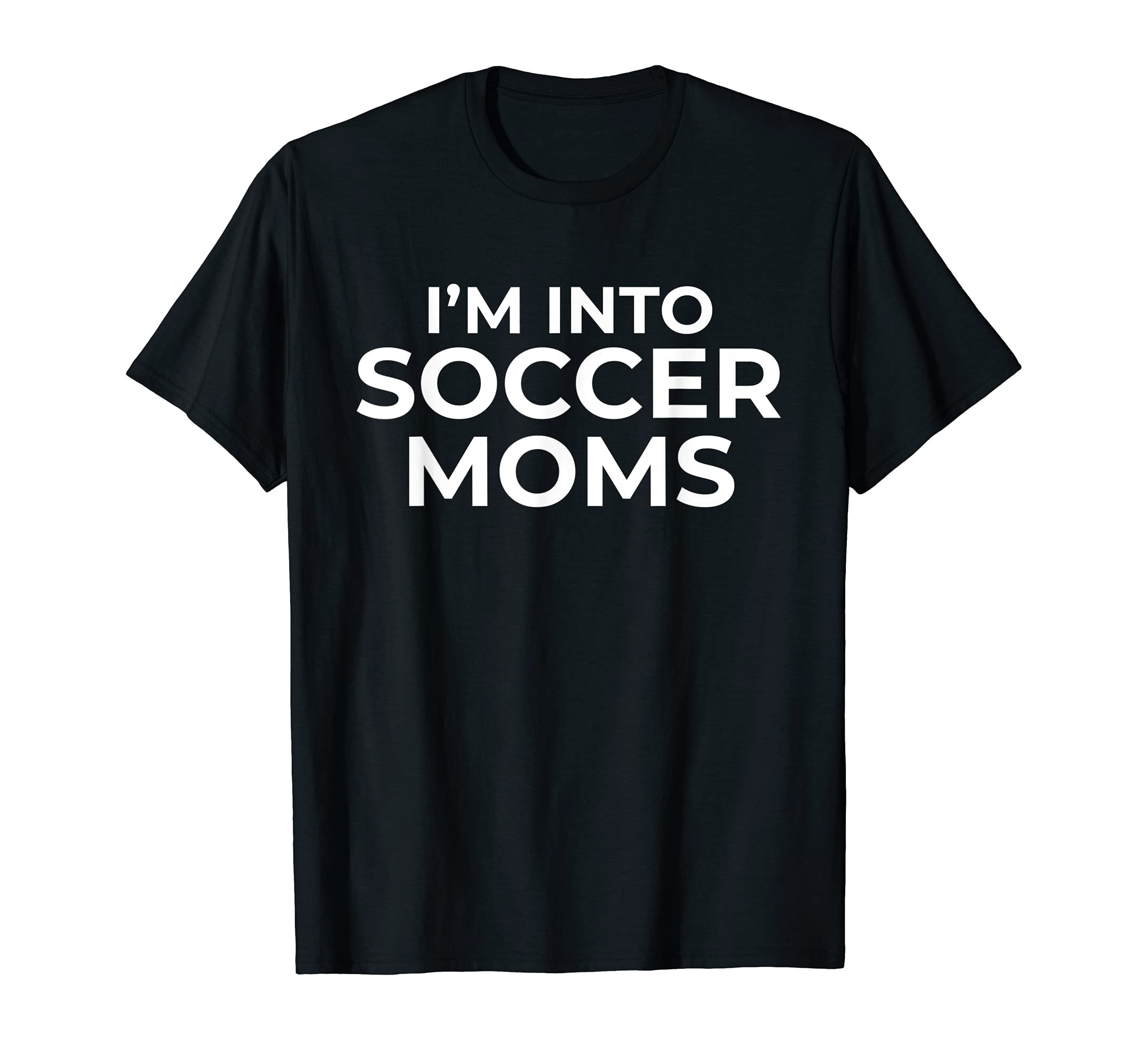 Im Into Soccer Moms Funny Single Dads T-Shirt - Minimalist Print for Adults - T-Shirt, Sweatshirt, Hoodie