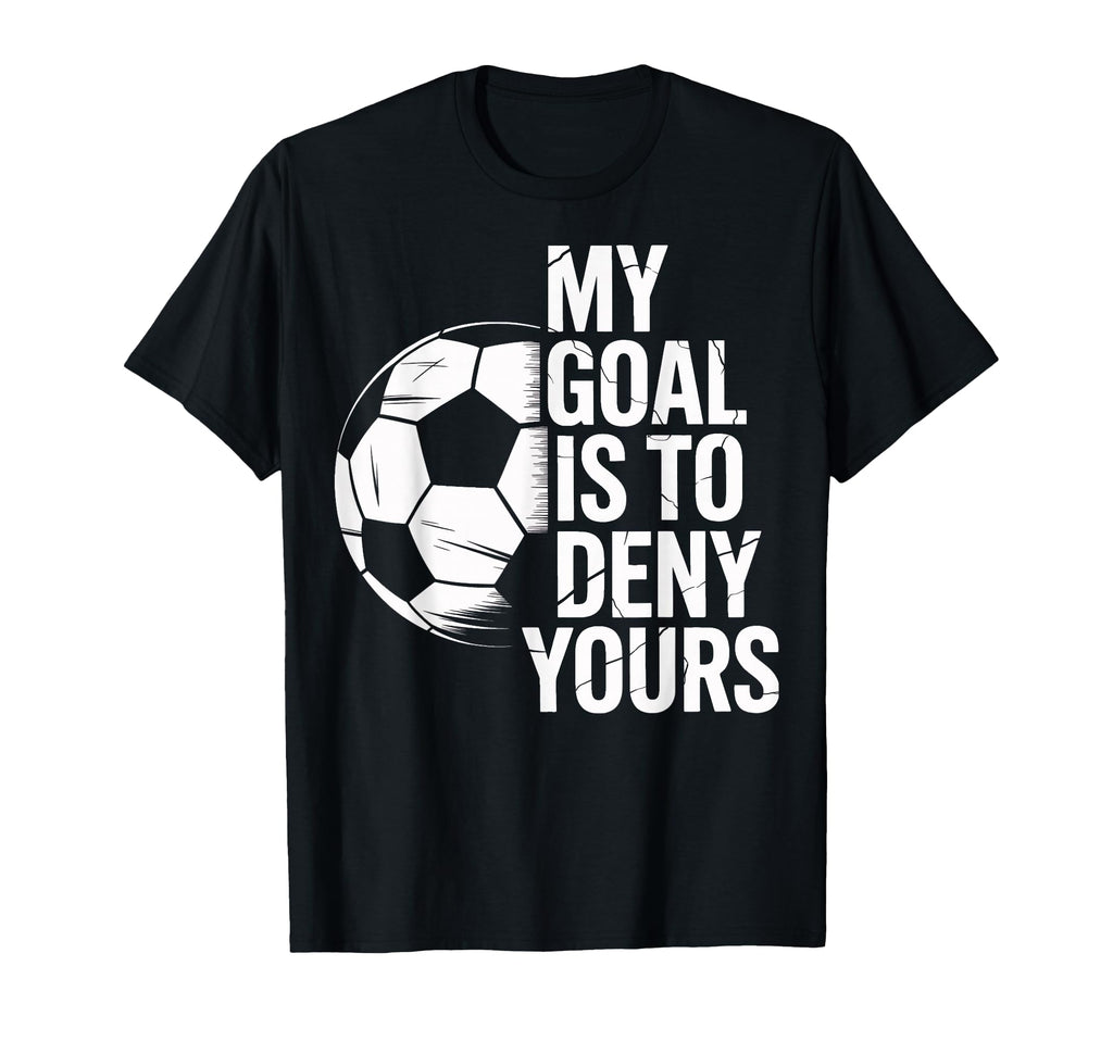 Soccer Goalie My Goal Is To Deny T-Shirt - Streetwear Style Men Women - T-Shirt, Sweatshirt, Hoodie