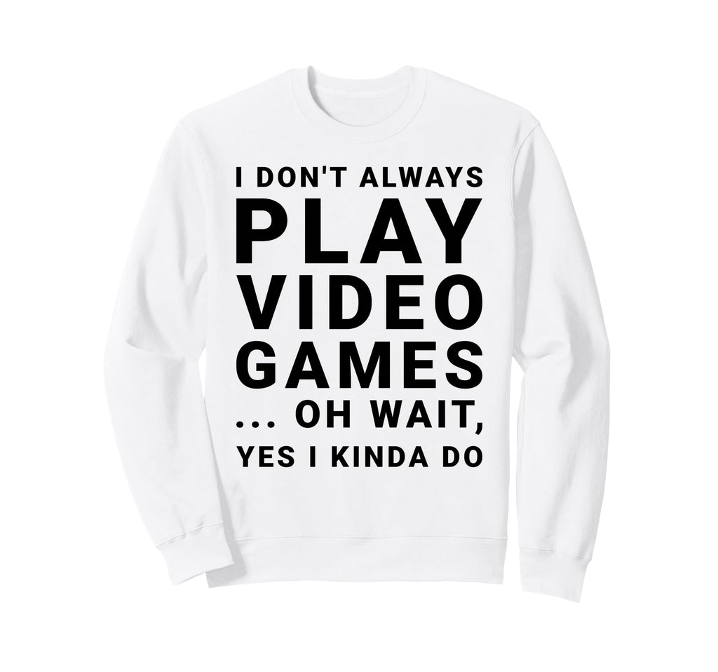 I Dont Always Play Video Games Sweatshirt - Fun Novelty Design Men Women - T-Shirt, Sweatshirt, Hoodie