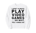 I Dont Always Play Video Games Sweatshirt - Fun Novelty Design Men Women - T-Shirt, Sweatshirt, Hoodie