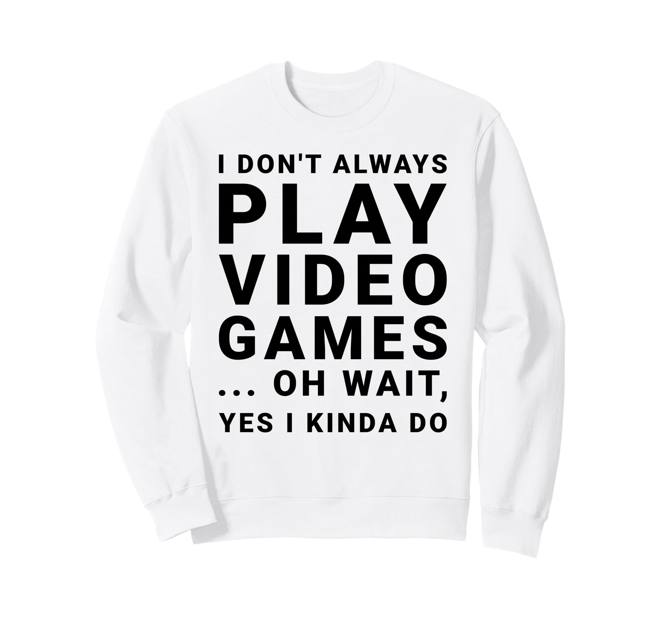 I Dont Always Play Video Games Sweatshirt - Fun Novelty Design Men Women - T-Shirt, Sweatshirt, Hoodie