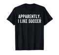 Apparently I Like Soccer Soccer T-Shirt - Minimalist Print for Adults - T-Shirt, Sweatshirt, Hoodie