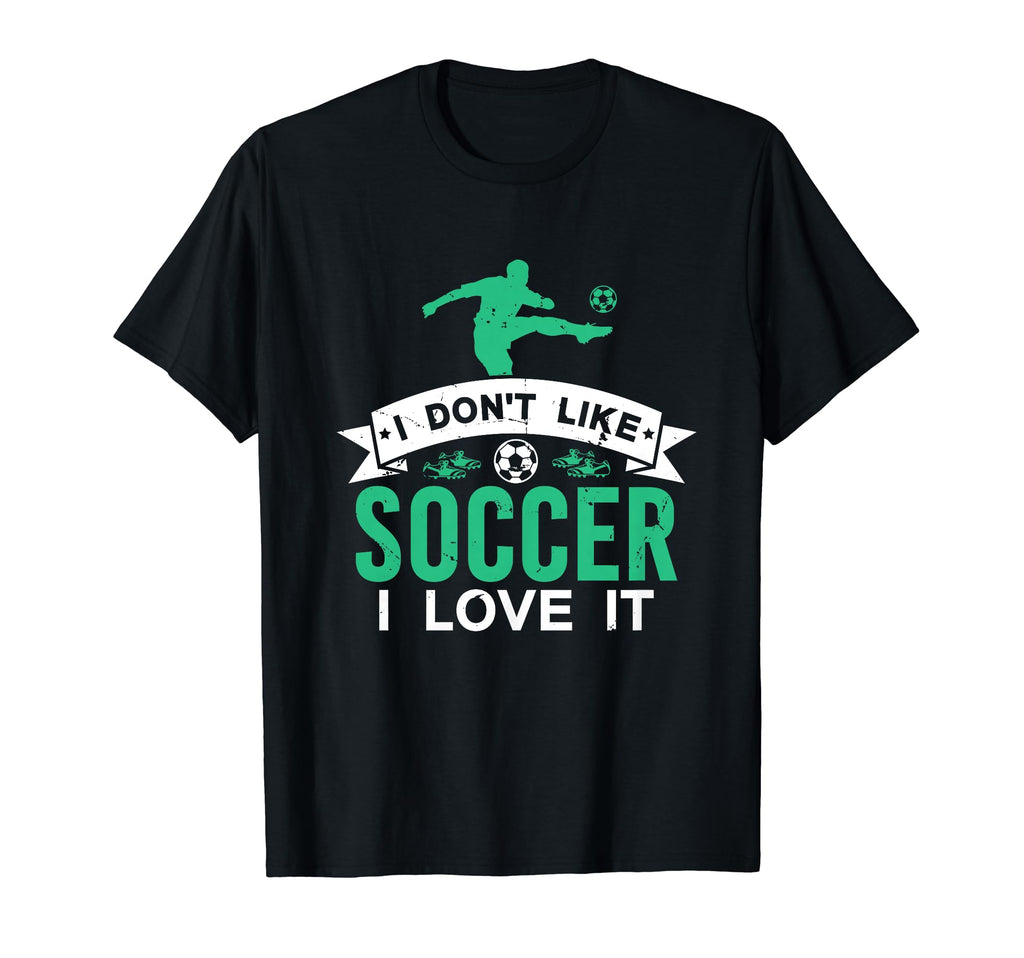 I Dont Like Soccer I Love It Funny T-Shirt - Streetwear Style for Adults - T-Shirt, Sweatshirt, Hoodie