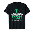 I Dont Like Soccer I Love It Funny T-Shirt - Streetwear Style for Adults - T-Shirt, Sweatshirt, Hoodie