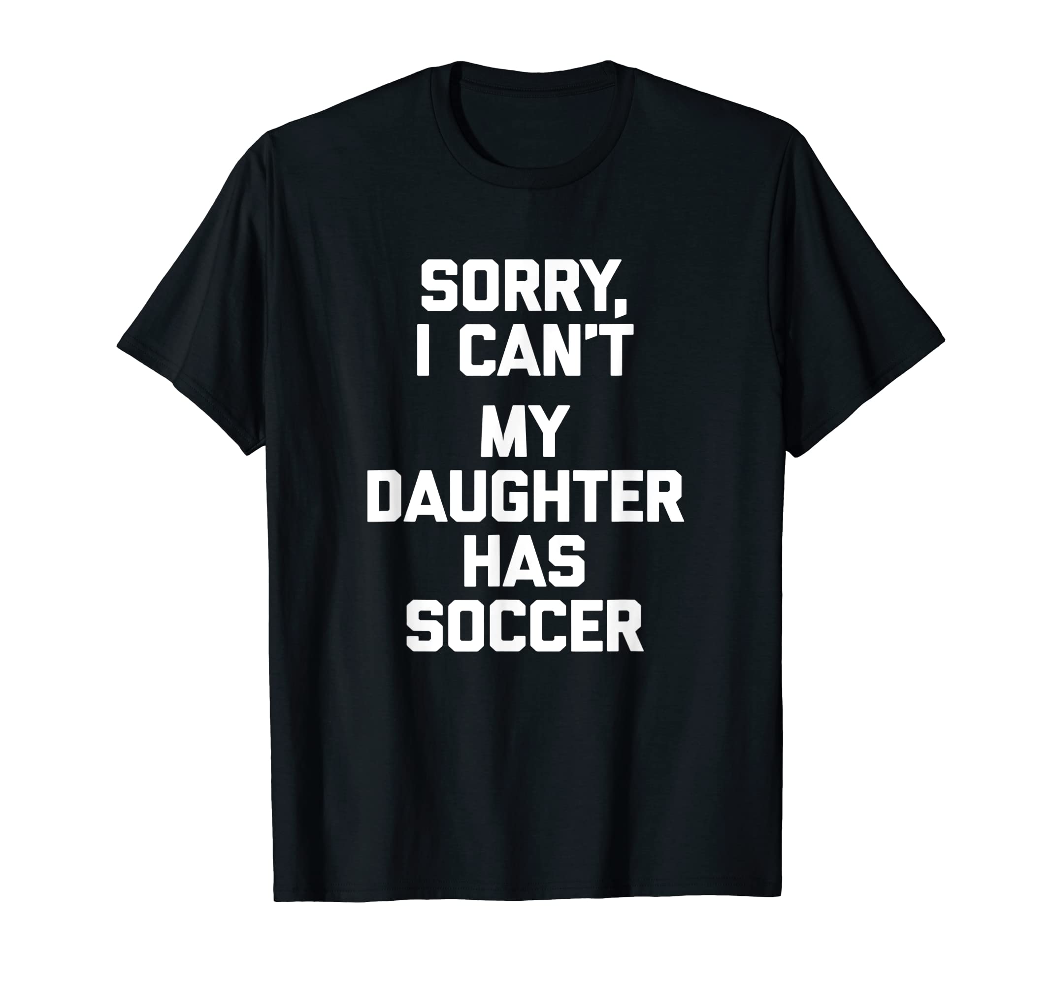 Sorry I Cant My Daughter Has Soccer T-Shirt - Custom Art Print for Adults - T-Shirt, Sweatshirt, Hoodie